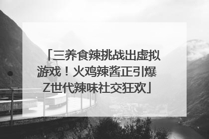 三养食辣挑战出虚拟游戏！火鸡辣酱正引爆Z世代辣味社交狂欢