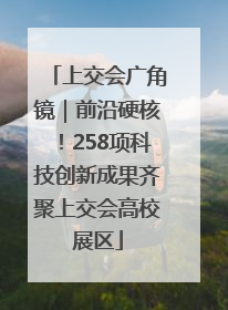 上交会广角镜｜前沿硬核！258项科技创新成果齐聚上交会高校展区