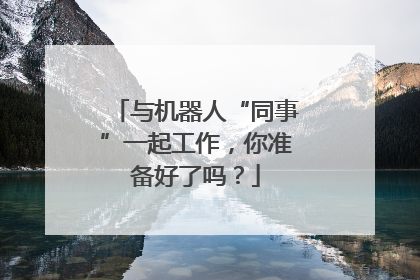与机器人“同事”一起工作，你准备好了吗？