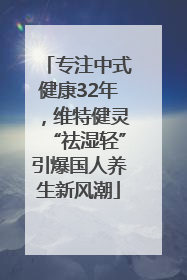 专注中式健康32年，维特健灵“祛湿轻”引爆国人养生新风潮