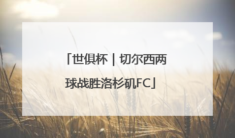 世俱杯｜切尔西两球战胜洛杉矶FC