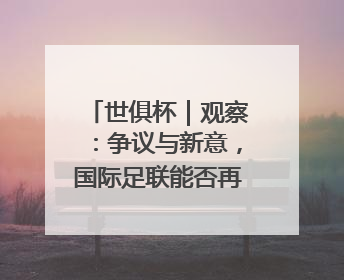 世俱杯｜观察：争议与新意，国际足联能否再造世界杯？