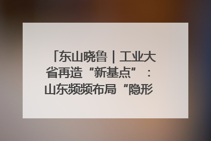 东山晓鲁｜工业大省再造“新基点”：山东频频布局“隐形冠军”背后