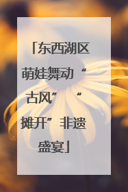 东西湖区萌娃舞动“古风” “摊开”非遗盛宴