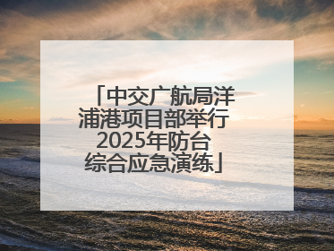 中交广航局洋浦港项目部举行2025年防台综合应急演练