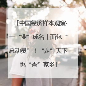 中国经济样本观察·一“业”成名丨面包“总动员”！“走”天下也“香”家乡