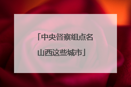 中央督察组点名山西这些城市