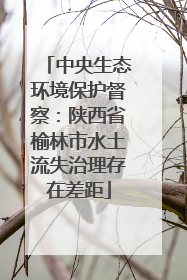 中央生态环境保护督察：陕西省榆林市水土流失治理存在差距
