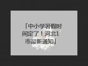 中小学暑假时间定了！河北1市最新通知