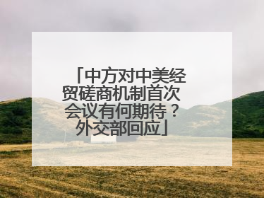 中方对中美经贸磋商机制首次会议有何期待？外交部回应