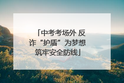 中考考场外 反诈“护盾”为梦想筑牢安全防线