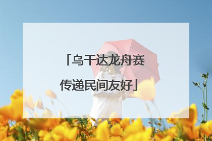 乌干达龙舟赛传递民间友好