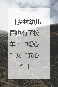 乡村幼儿园也有了校车：“暖心”又“安心”