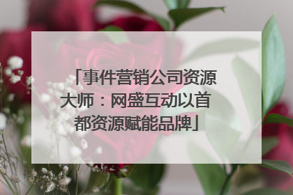 事件营销公司资源大师：网盛互动以首都资源赋能品牌