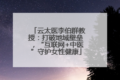 云太医李伯群教授：打破地域壁垒，“互联网+中医”守护女性健康
