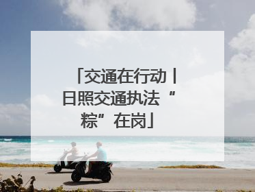 交通在行动丨日照交通执法“粽”在岗