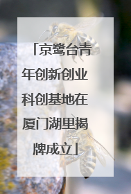 京鹭台青年创新创业科创基地在厦门湖里揭牌成立