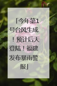 今年第1号台风生成！预计后天登陆！福建发布暴雨警报