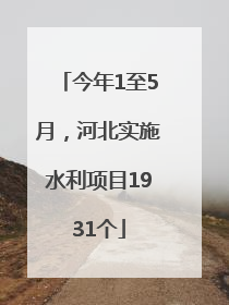 今年1至5月，河北实施水利项目1931个
