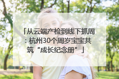 从云端产检到线下抓周：杭州30个周岁宝宝共筑“成长纪念册”