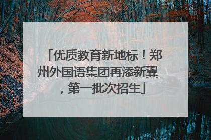 优质教育新地标！郑州外国语集团再添新翼，第一批次招生