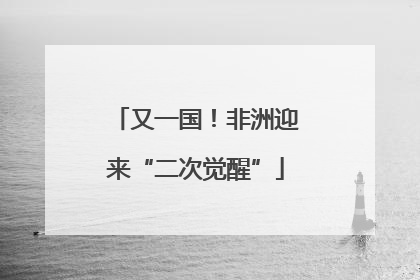 又一国！非洲迎来“二次觉醒”