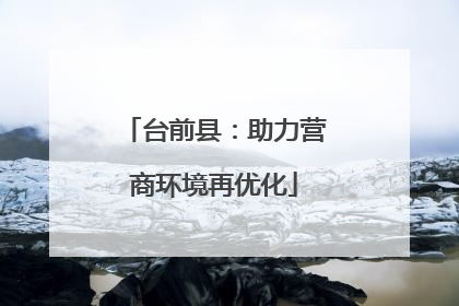 台前县：助力营商环境再优化