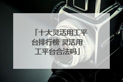 十大灵活用工平台排行榜 灵活用工平台合法吗