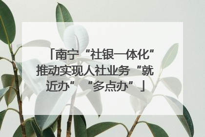 南宁“社银一体化”推动实现人社业务“就近办”“多点办”