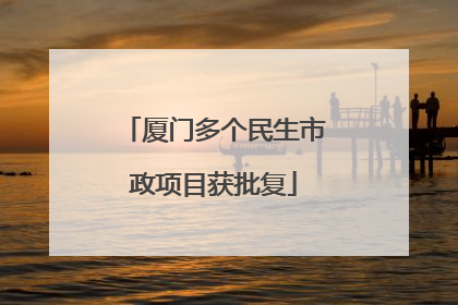 厦门多个民生市政项目获批复