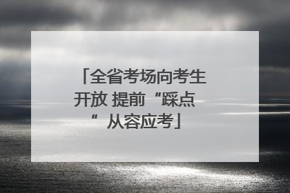 全省考场向考生开放 提前“踩点”从容应考