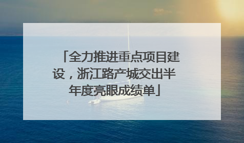 全力推进重点项目建设，浙江路产城交出半年度亮眼成绩单