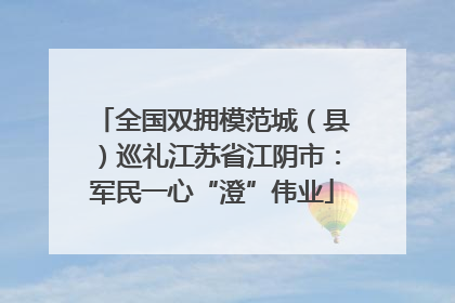 全国双拥模范城（县）巡礼江苏省江阴市：军民一心“澄”伟业