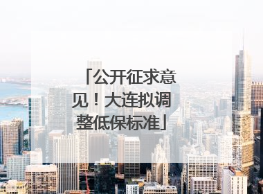公开征求意见！大连拟调整低保标准