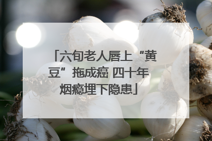 六旬老人唇上“黄豆”拖成癌 四十年烟瘾埋下隐患