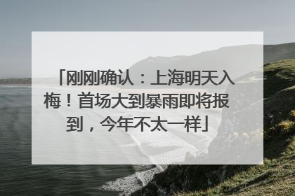 刚刚确认：上海明天入梅！首场大到暴雨即将报到，今年不太一样