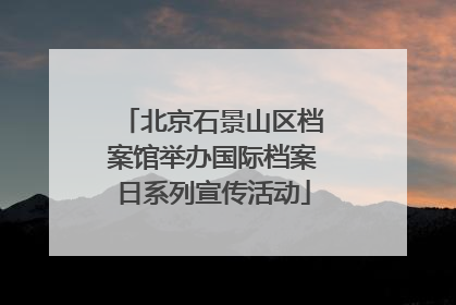 北京石景山区档案馆举办国际档案日系列宣传活动