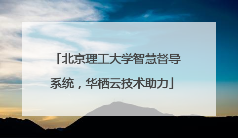 北京理工大学智慧督导系统，华栖云技术助力