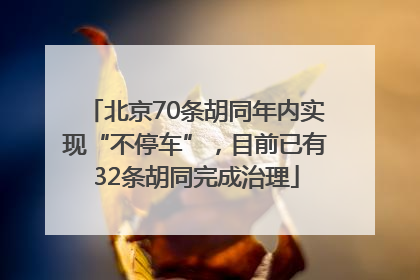 北京70条胡同年内实现“不停车”，目前已有32条胡同完成治理