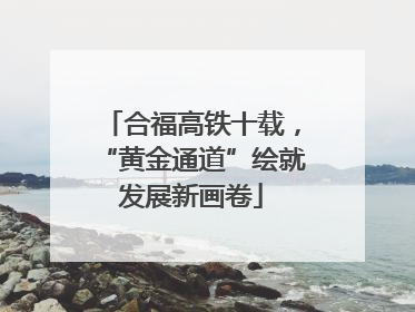 合福高铁十载，“黄金通道”绘就发展新画卷