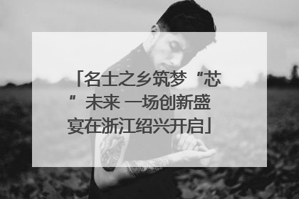 名士之乡筑梦“芯”未来 一场创新盛宴在浙江绍兴开启