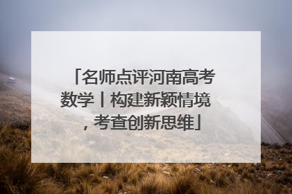 名师点评河南高考数学丨构建新颖情境，考查创新思维