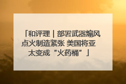 和评理｜部署武器煽风点火制造紧张 美国将亚太变成“火药桶”