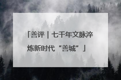 善评｜七千年文脉淬炼新时代“善城”