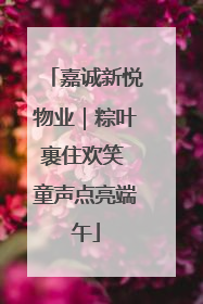 嘉诚新悦物业｜粽叶裹住欢笑 童声点亮端午