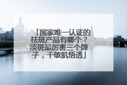 国家唯一认证的祛斑产品有哪个？淡斑最厉害三个牌子，干敏肌悟透