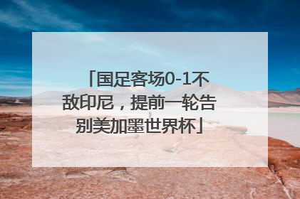 国足客场0-1不敌印尼，提前一轮告别美加墨世界杯