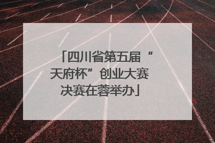 四川省第五届“天府杯”创业大赛决赛在蓉举办