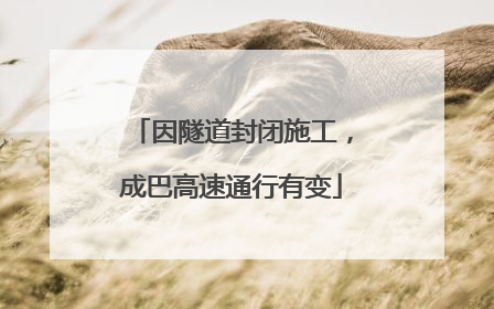 因隧道封闭施工，成巴高速通行有变