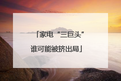 家电“三巨头”谁可能被挤出局